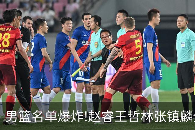 男篮名单爆炸!赵睿王哲林张镇麟全落选，但最扎心是高诗岩进去了