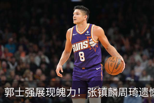 郭士强展现魄力！张镇麟周琦遗憾落选，迎战日本仅靠一人撑起大梁，非杨瀚森