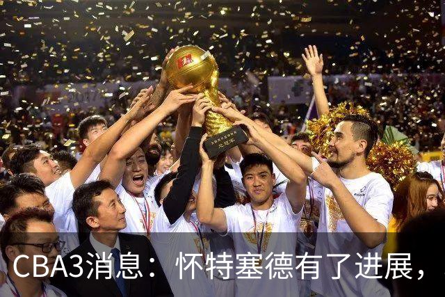 CBA3消息：怀特塞德有了进展，北控官宣强人加盟，杜锋爱子传喜讯